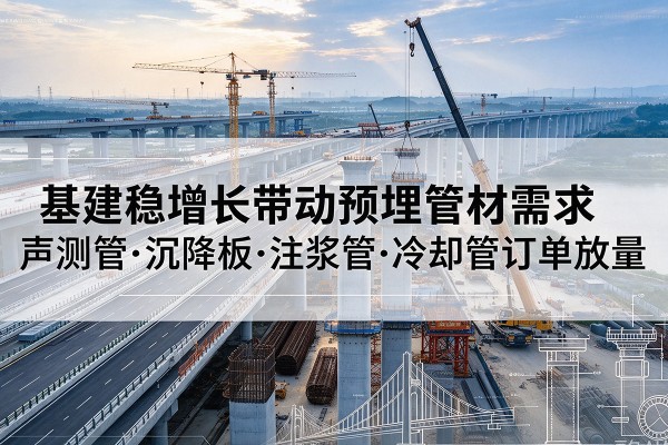 吉州基建稳增长带动预埋监测管材需求，声测管、沉降板、注浆管订单持续放量